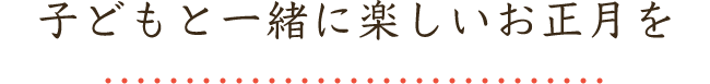 子どもと一緒に楽しいお正月を