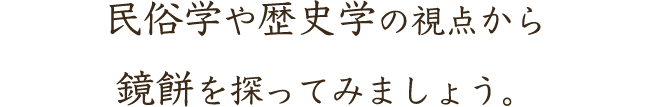 民俗学や歴史学の視点から鏡餅を探ってみましょう。