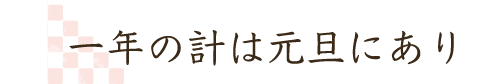 一年の計は元旦にあり