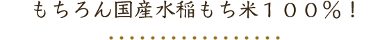 もちろん国産水稲もち米１００％！