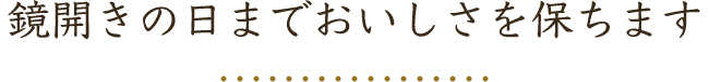 鏡開きの日までおいしさを保ちます