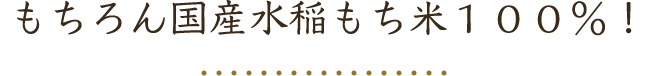 もちろん国産水稲もち米１００％！